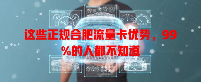 这些正规合肥流量卡优势，99%的人都不知道