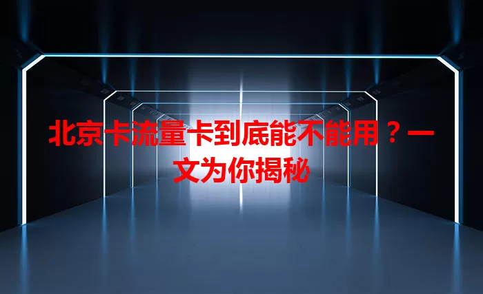 北京卡流量卡到底能不能用？一文为你揭秘