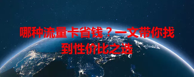 哪种流量卡省钱？一文带你找到性价比之选