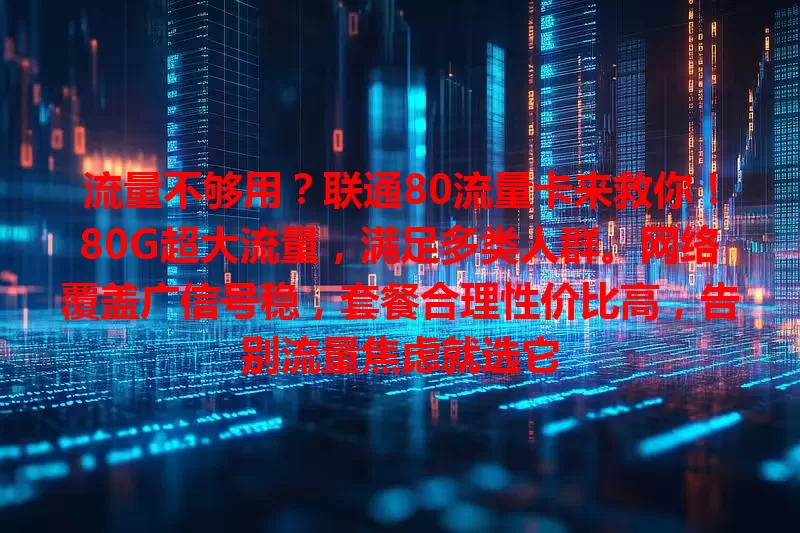 流量不够用？联通80流量卡来救你！80G超大流量，满足多类人群。网络覆盖广信号稳，套餐合理性价比高，告别流量焦虑就选它