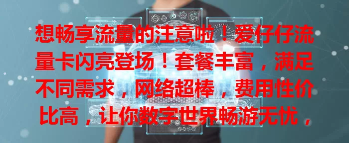 想畅享流量的注意啦！爱仔仔流量卡闪亮登场！套餐丰富，满足不同需求，网络超棒，费用性价比高，让你数字世界畅游无忧，快关注！