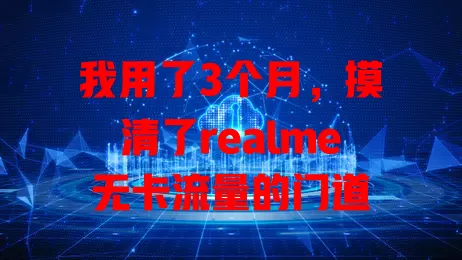 我用了3个月，摸清了realme无卡流量的门道