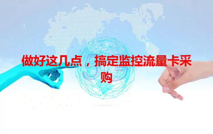 做好这几点，搞定监控流量卡采购