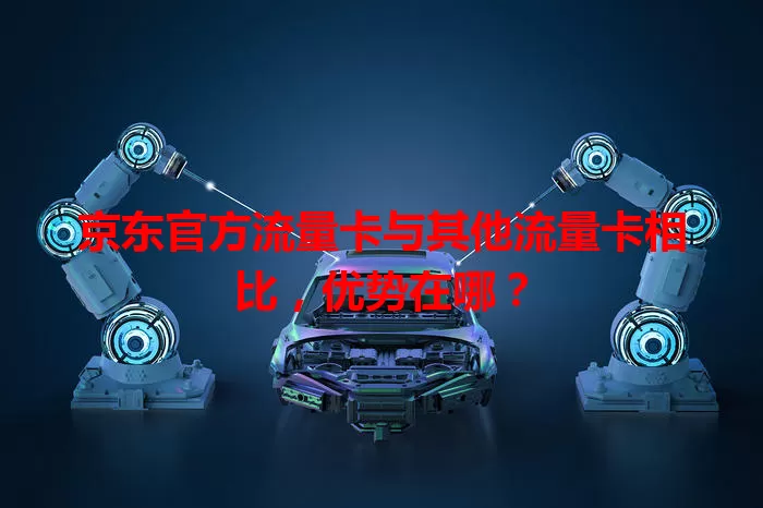 京东官方流量卡与其他流量卡相比，优势在哪？
