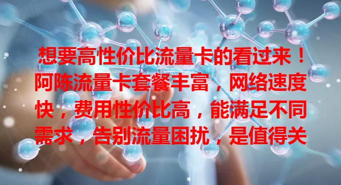 想要高性价比流量卡的看过来！阿陈流量卡套餐丰富，网络速度快，费用性价比高，能满足不同需求，告别流量困扰，是值得关注考虑的流量卡产品！