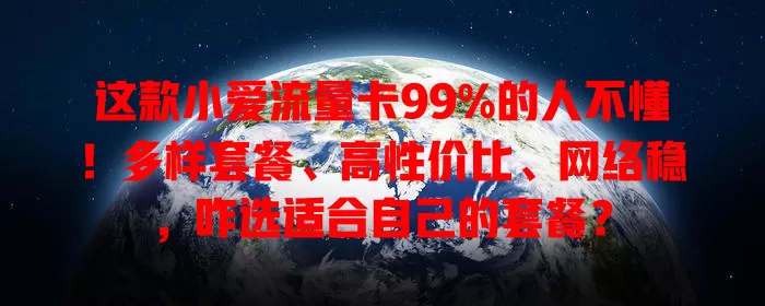 这款小爱流量卡99%的人不懂！多样套餐、高性价比、网络稳，咋选适合自己的套餐？