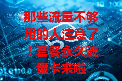 那些流量不够用的人注意了！套餐永久流量卡来啦