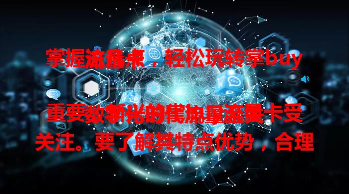 掌握这几点，轻松玩转掌buy流量卡

数字化时代流量至关重要，新兴的掌buy流量卡受关注。要了解其特点优势，合理规划流量，利用附加功能，关注政策活动，掌握这些就能轻松玩转，满足流量需求，提升效率。