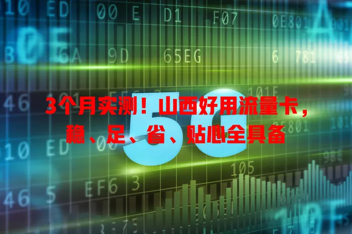 3个月实测！山西好用流量卡，稳、足、省、贴心全具备