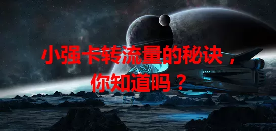 小强卡转流量的秘诀，你知道吗？