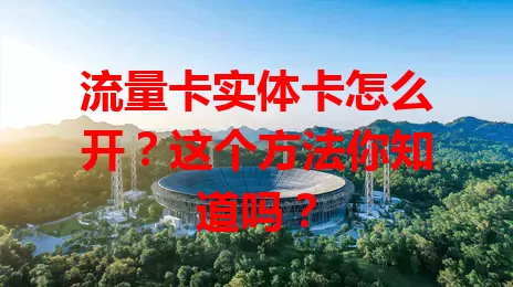 流量卡实体卡怎么开？这个方法你知道吗？