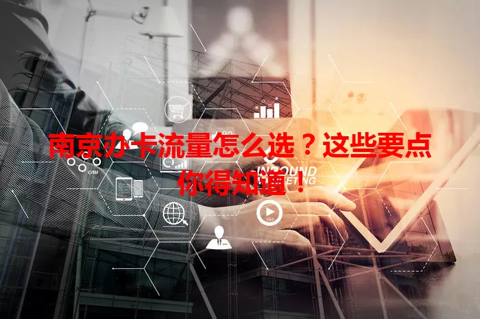 南京办卡流量怎么选？这些要点你得知道！