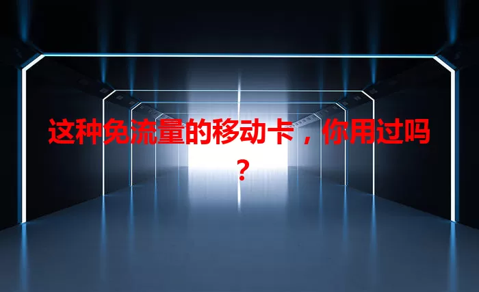 这种免流量的移动卡，你用过吗？