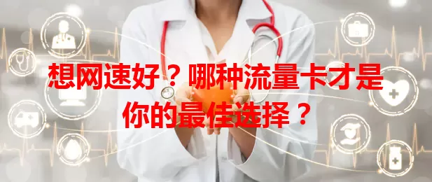 想网速好？哪种流量卡才是你的最佳选择？