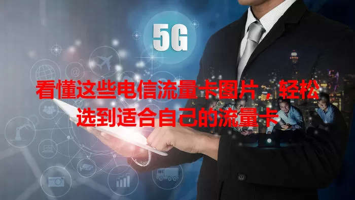 看懂这些电信流量卡图片，轻松选到适合自己的流量卡