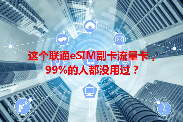 这个联通eSIM副卡流量卡，99%的人都没用过？