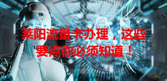 莱阳流量卡办理，这些要点你必须知道！