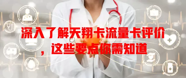 深入了解天翔卡流量卡评价，这些要点你需知道