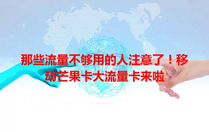那些流量不够用的人注意了！移动芒果卡大流量卡来啦