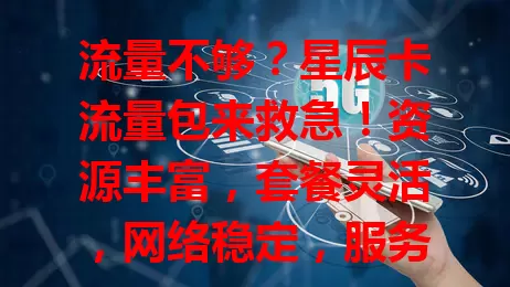 流量不够？星辰卡流量包来救急！资源丰富，套餐灵活，网络稳定，服务贴心，是流量需求的好选择