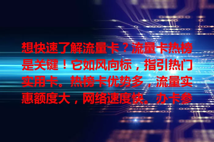 想快速了解流量卡？流量卡热榜是关键！它如风向标，指引热门实用卡。热榜卡优势多，流量实惠额度大，网络速度快。办卡参考热榜，避免迷失，依需求选，结合热榜挑适合卡，畅游网络世界