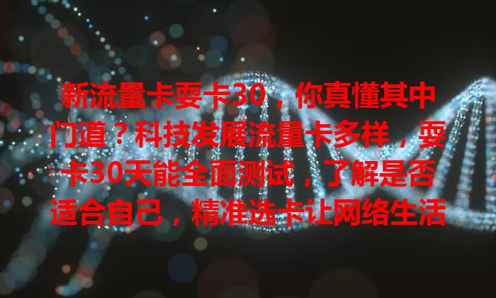 新流量卡耍卡30，你真懂其中门道？科技发展流量卡多样，耍卡30天能全面测试，了解是否适合自己，精准选卡让网络生活更便捷高效，面对新卡不妨试试耍卡30开启新体验