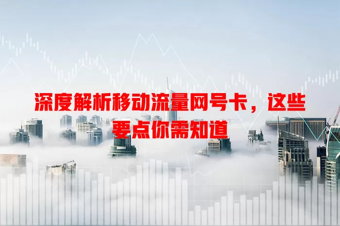 深度解析移动流量网号卡，这些要点你需知道