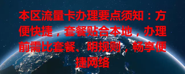 本区流量卡办理要点须知：方便快捷，套餐贴合本地，办理前需比套餐、明规则，畅享便捷网络