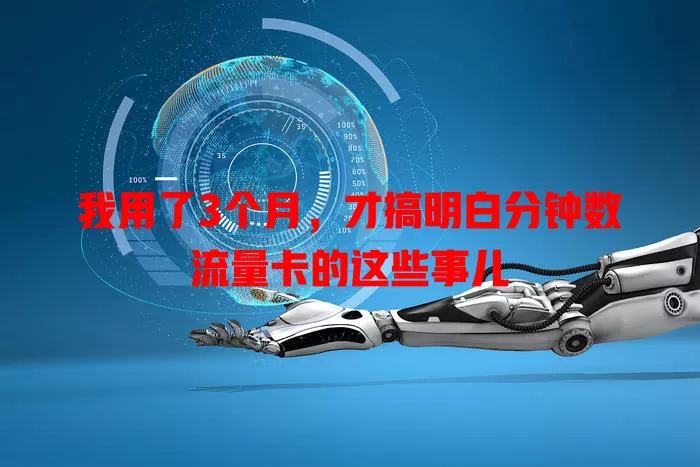 我用了3个月，才搞明白分钟数流量卡的这些事儿