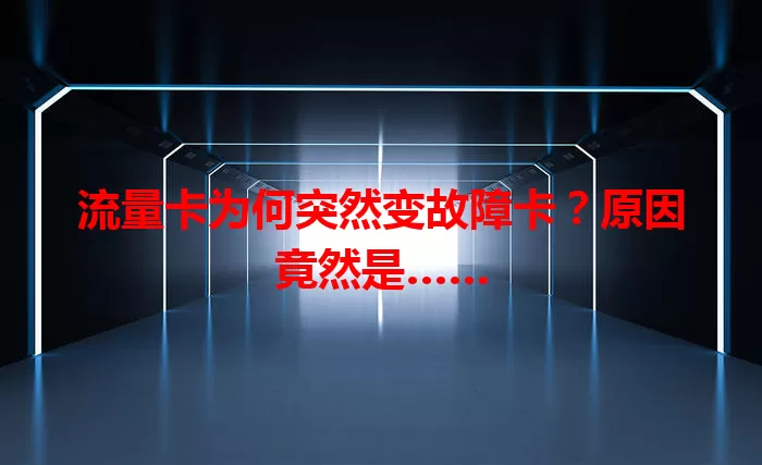 流量卡为何突然变故障卡？原因竟然是……
