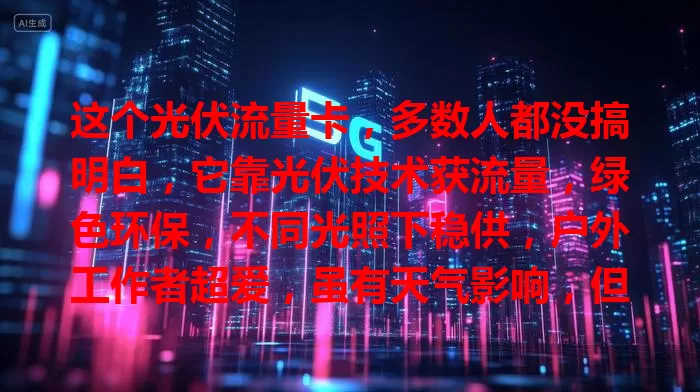 这个光伏流量卡，多数人都没搞明白，它靠光伏技术获流量，绿色环保，不同光照下稳供，户外工作者超爱，虽有天气影响，但潜力无限！