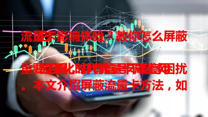 流量卡影响体验？教你怎么屏蔽它

数字化时代流量卡成上网重要工具，却有信号不稳等困扰。本文介绍屏蔽流量卡方法，如物理屏蔽、软件设置、换网络环境等，操作前要了解规定，掌握方法就能解决流量卡问题 。