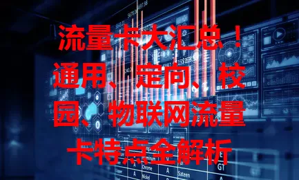流量卡大汇总！通用、定向、校园、物联网流量卡特点全解析