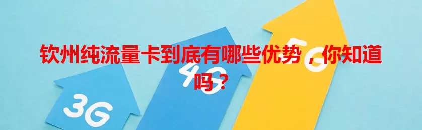 钦州纯流量卡到底有哪些优势，你知道吗？