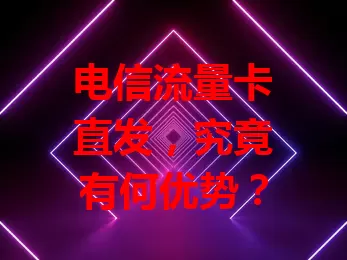 电信流量卡直发，究竟有何优势？