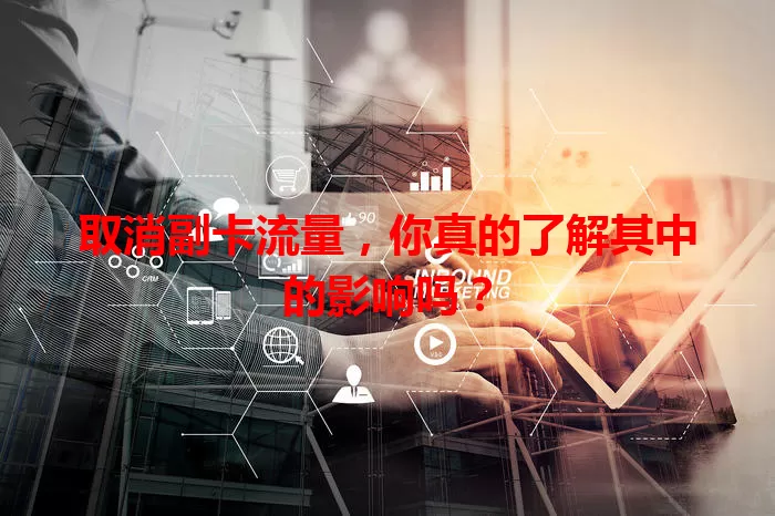 取消副卡流量，你真的了解其中的影响吗？