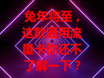 兔年将至，这款通用流量卡你还不了解一下？
