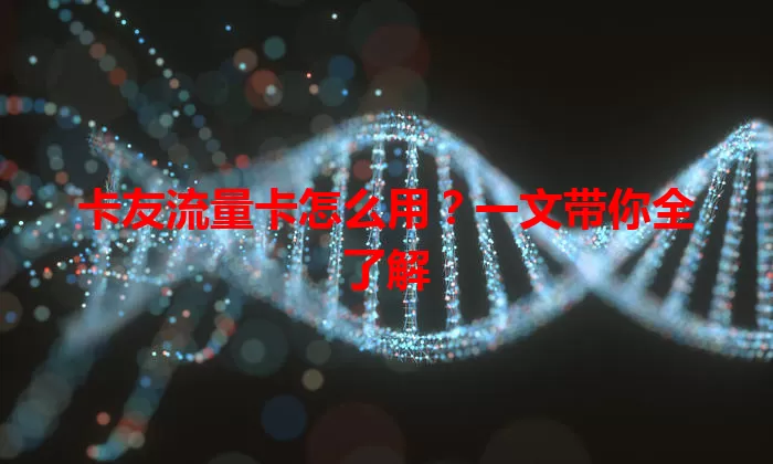 卡友流量卡怎么用？一文带你全了解