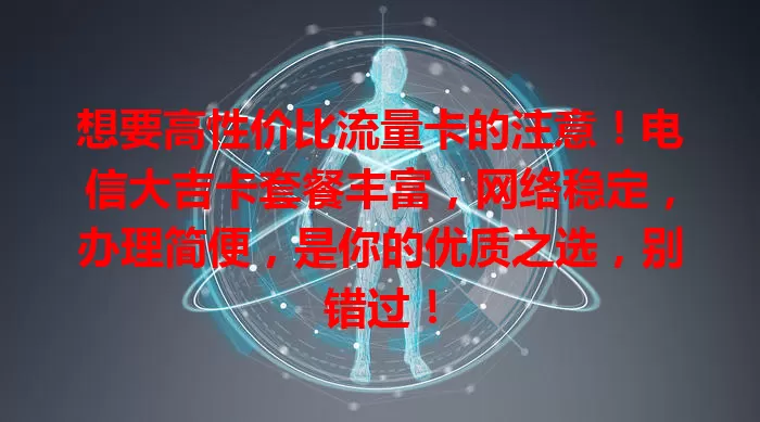 想要高性价比流量卡的注意！电信大吉卡套餐丰富，网络稳定，办理简便，是你的优质之选，别错过！
