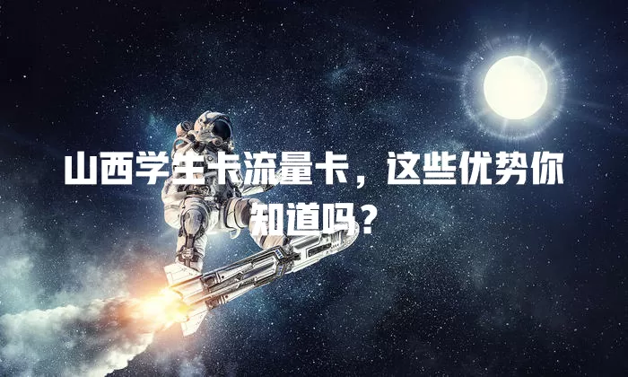 山西学生卡流量卡，这些优势你知道吗？