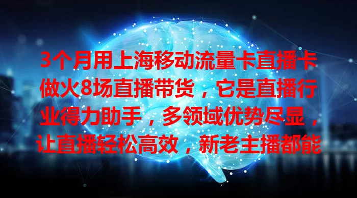 3个月用上海移动流量卡直播卡做火8场直播带货，它是直播行业得力助手，多领域优势尽显，让直播轻松高效，新老主播都能借它收获成功