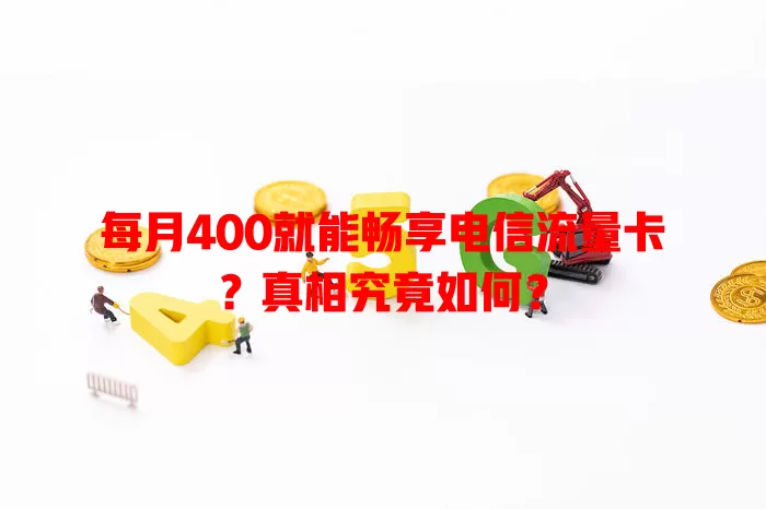 每月400就能畅享电信流量卡？真相究竟如何？