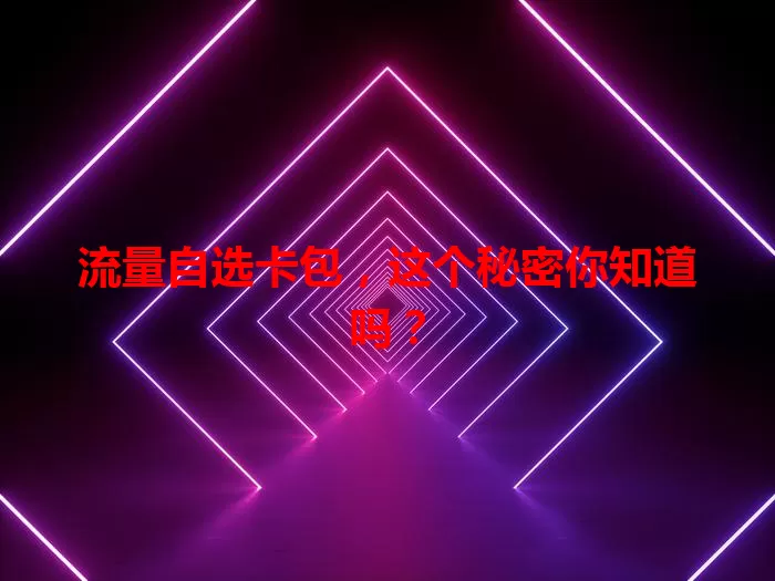 流量自选卡包，这个秘密你知道吗？