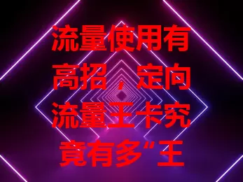流量使用有高招，定向流量王卡究竟有多“王炸”？