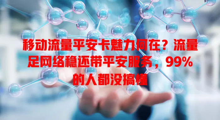 移动流量平安卡魅力何在？流量足网络稳还带平安服务，99%的人都没搞懂