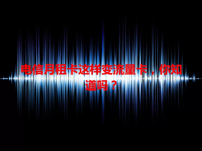 电信月租卡这样变流量卡，你知道吗？