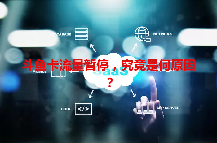 斗鱼卡流量暂停，究竟是何原因？