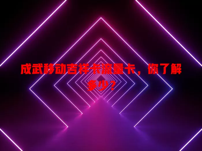 成武移动吉祥卡流量卡，你了解多少？