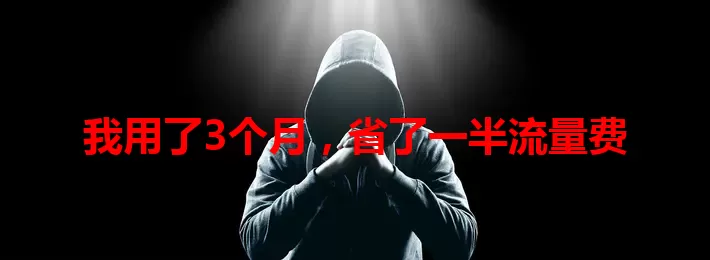 我用了3个月，省了一半流量费