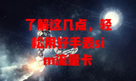 了解这几点，轻松用好手表sim流量卡